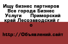 Ищу бизнес партнеров - Все города Бизнес » Услуги   . Приморский край,Лесозаводский г. о. 